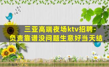 三亚高端夜场ktv招聘-负责靠谱没问题生意好当天结